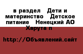  в раздел : Дети и материнство » Детское питание . Ненецкий АО,Харута п.